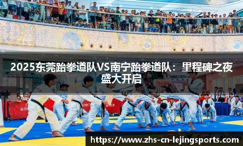 2025东莞跆拳道队VS南宁跆拳道队：里程碑之夜盛大开启